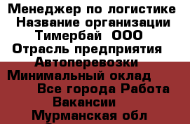 Менеджер по логистике › Название организации ­ Тимербай, ООО › Отрасль предприятия ­ Автоперевозки › Минимальный оклад ­ 70 000 - Все города Работа » Вакансии   . Мурманская обл.,Оленегорск г.